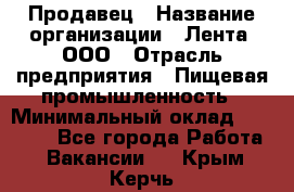 Продавец › Название организации ­ Лента, ООО › Отрасль предприятия ­ Пищевая промышленность › Минимальный оклад ­ 17 000 - Все города Работа » Вакансии   . Крым,Керчь